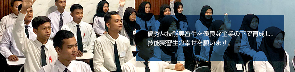 優秀な技能実習生を優良な企業の下で教育し、技能実習生の幸せを願います。